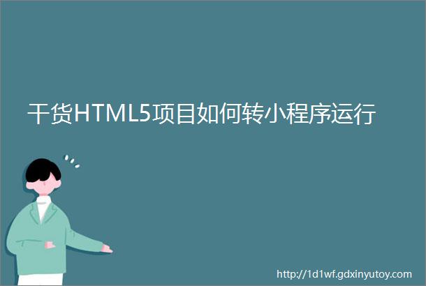干货HTML5项目如何转小程序运行